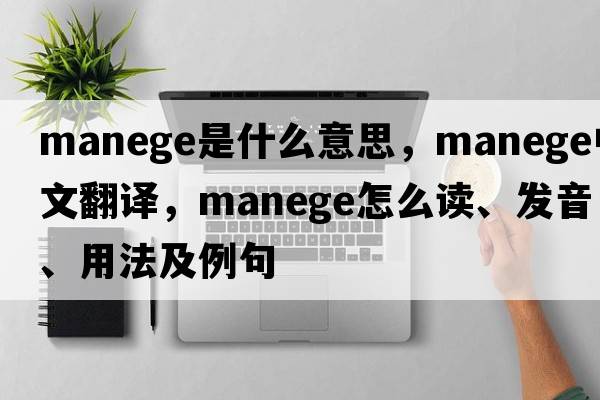 manege是什么意思，manege中文翻譯，manege怎么讀、發(fā)音、用法及例句