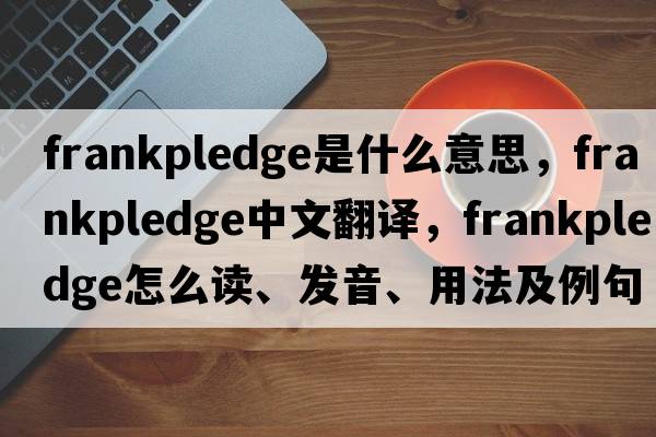 frankpledge是什么意思，frankpledge中文翻譯，frankpledge怎么讀、發(fā)音、用法及例句