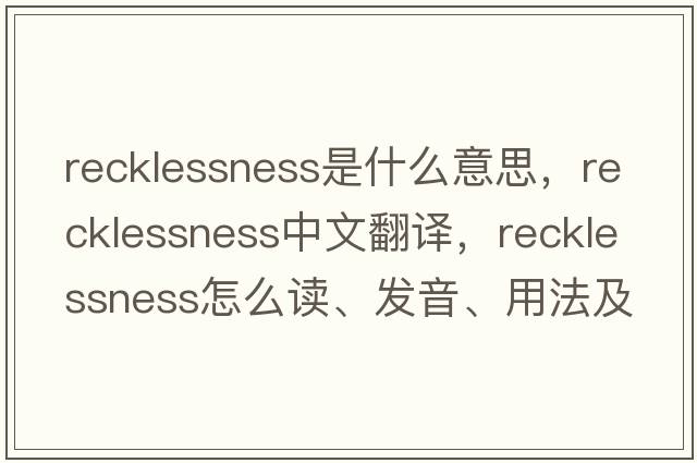 recklessness是什么意思，recklessness中文翻譯，recklessness怎么讀、發(fā)音、用法及例句