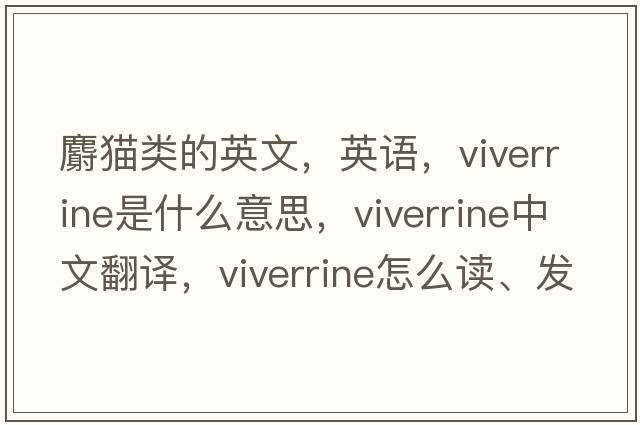 麝貓類的英文，英語，viverrine是什么意思，viverrine中文翻譯，viverrine怎么讀、發(fā)音、用法及例句