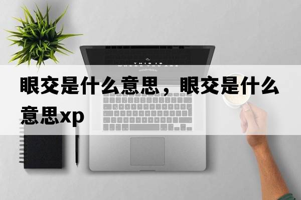 眼交是什么意思，眼交是什么意思xp