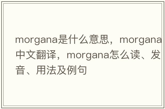 Morgana是什么意思，Morgana中文翻譯，Morgana怎么讀、發(fā)音、用法及例句