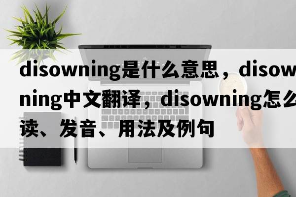 disowning是什么意思，disowning中文翻譯，disowning怎么讀、發(fā)音、用法及例句