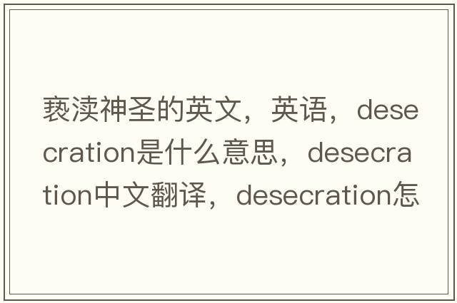 褻瀆神圣的英文，英語(yǔ)，desecration是什么意思，desecration中文翻譯，desecration怎么讀、發(fā)音、用法及例句