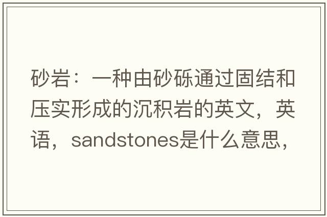 砂巖：一種由砂礫通過固結(jié)和壓實(shí)形成的沉積巖的英文，英語，sandstones是什么意思，sandstones中文翻譯，sandstones怎么讀、發(fā)音、用法及例句