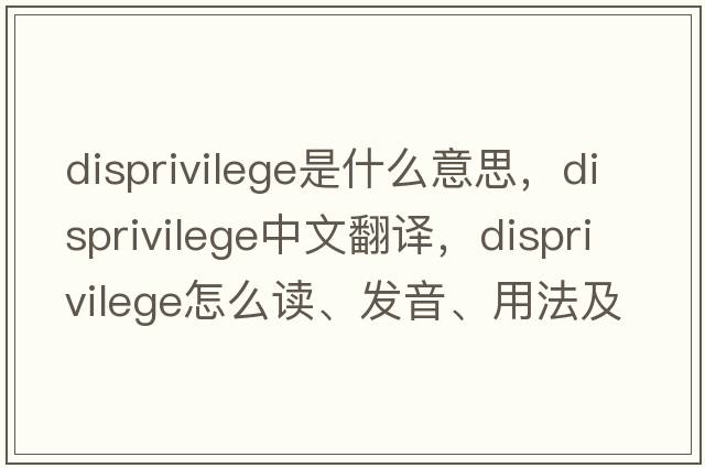 disprivilege是什么意思，disprivilege中文翻譯，disprivilege怎么讀、發(fā)音、用法及例句