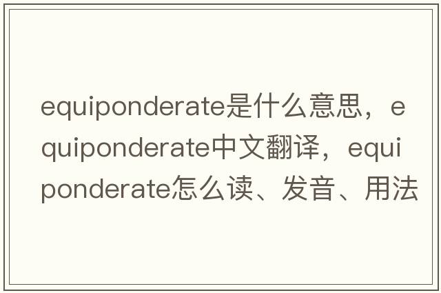 equiponderate是什么意思，equiponderate中文翻譯，equiponderate怎么讀、發(fā)音、用法及例句
