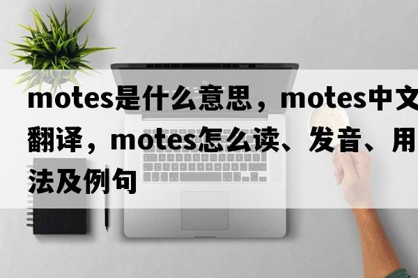 motes是什么意思，motes中文翻譯，motes怎么讀、發(fā)音、用法及例句