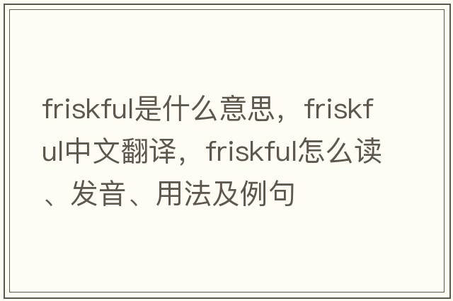 friskful是什么意思，friskful中文翻譯，friskful怎么讀、發(fā)音、用法及例句