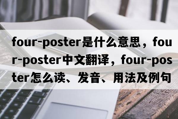 four-poster是什么意思，four-poster中文翻譯，four-poster怎么讀、發(fā)音、用法及例句