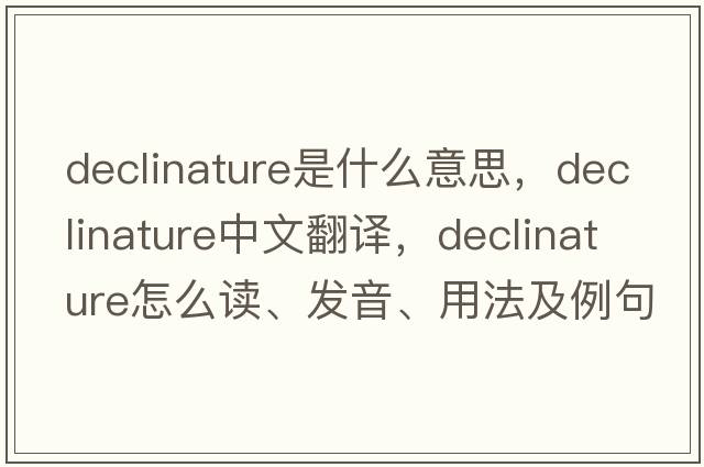 declinature是什么意思，declinature中文翻譯，declinature怎么讀、發(fā)音、用法及例句