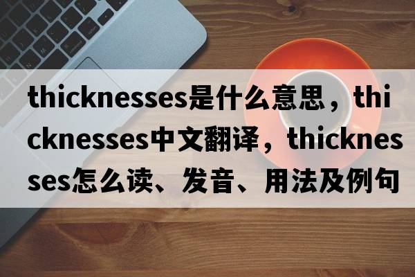 thicknesses是什么意思，thicknesses中文翻譯，thicknesses怎么讀、發(fā)音、用法及例句
