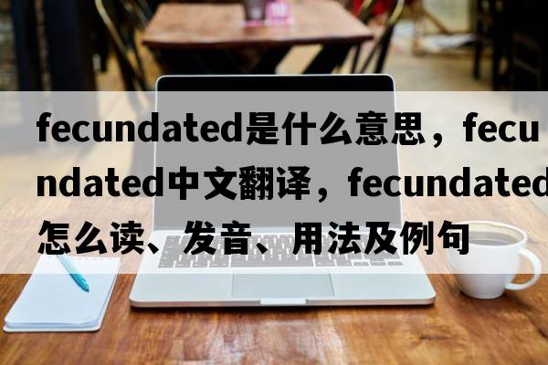 fecundated是什么意思，fecundated中文翻譯，fecundated怎么讀、發(fā)音、用法及例句