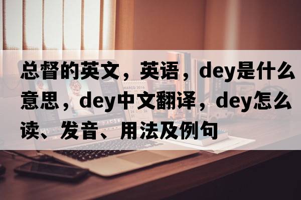 總督的英文，英語，dey是什么意思，dey中文翻譯，dey怎么讀、發(fā)音、用法及例句