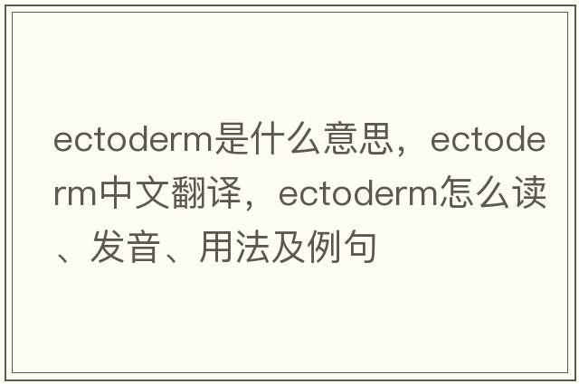 ectoderm是什么意思，ectoderm中文翻譯，ectoderm怎么讀、發(fā)音、用法及例句