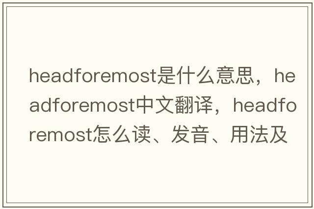 headforemost是什么意思，headforemost中文翻譯，headforemost怎么讀、發(fā)音、用法及例句