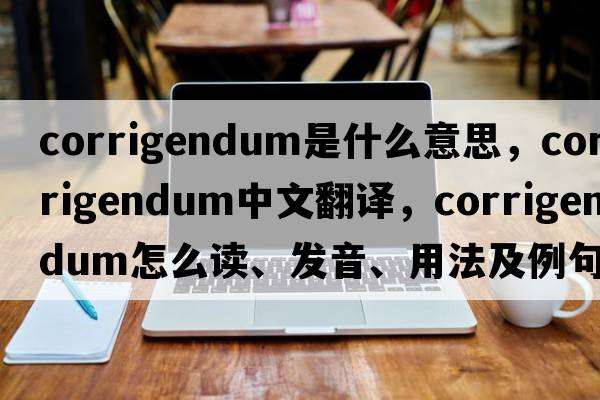 corrigendum是什么意思，corrigendum中文翻譯，corrigendum怎么讀、發(fā)音、用法及例句