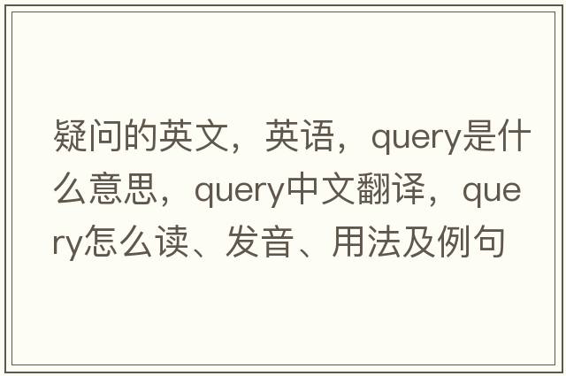 疑問(wèn)的英文，英語(yǔ)，query是什么意思，query中文翻譯，query怎么讀、發(fā)音、用法及例句