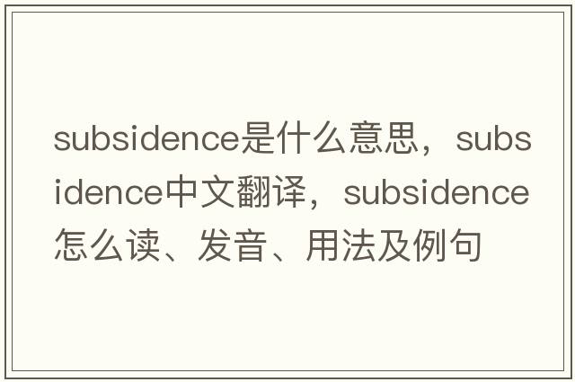 subsidence是什么意思，subsidence中文翻譯，subsidence怎么讀、發(fā)音、用法及例句