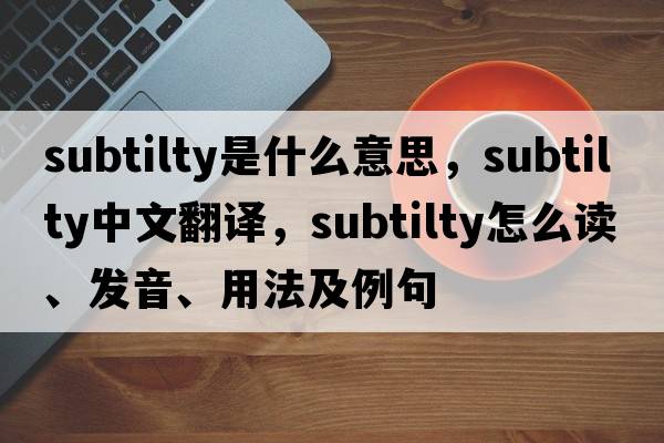 subtilty是什么意思，subtilty中文翻譯，subtilty怎么讀、發(fā)音、用法及例句
