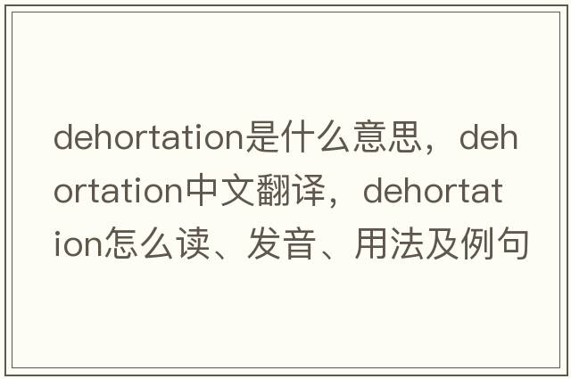 dehortation是什么意思，dehortation中文翻譯，dehortation怎么讀、發(fā)音、用法及例句