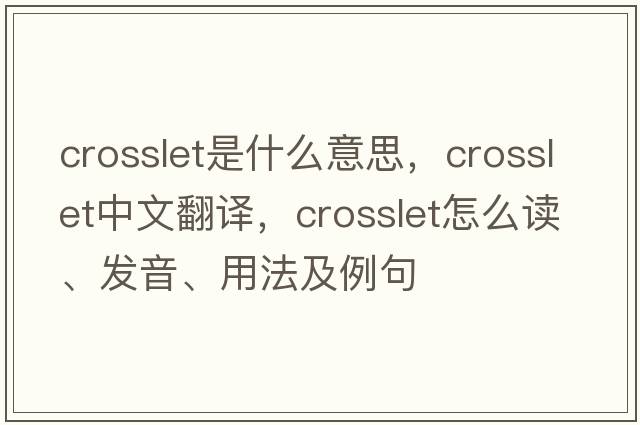crosslet是什么意思，crosslet中文翻譯，crosslet怎么讀、發(fā)音、用法及例句