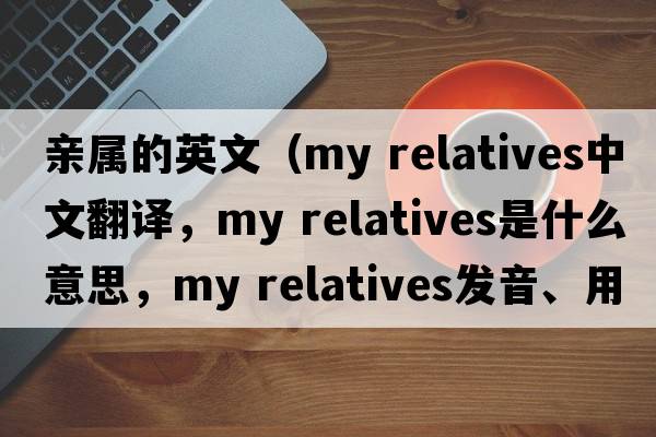 親屬的英文（my relatives中文翻譯，my relatives是什么意思，my relatives發(fā)音、用法及例句）