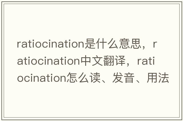ratiocination是什么意思，ratiocination中文翻譯，ratiocination怎么讀、發(fā)音、用法及例句
