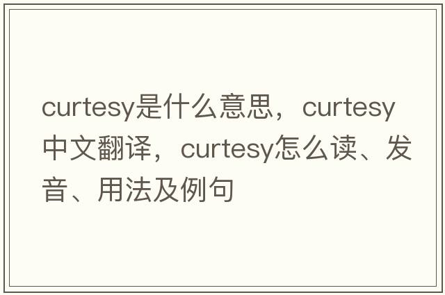 curtesy是什么意思，curtesy中文翻譯，curtesy怎么讀、發(fā)音、用法及例句