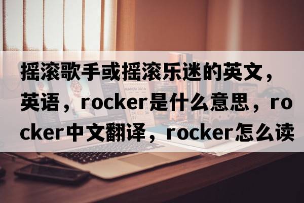 搖滾歌手或搖滾樂迷的英文，英語，rocker是什么意思，rocker中文翻譯，rocker怎么讀、發(fā)音、用法及例句