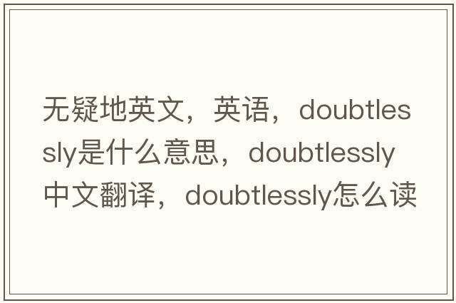 無疑地英文，英語，doubtlessly是什么意思，doubtlessly中文翻譯，doubtlessly怎么讀、發(fā)音、用法及例句