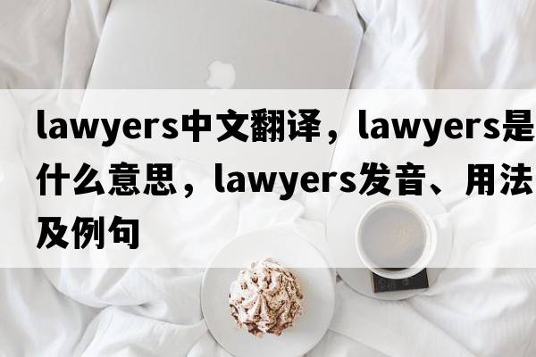 lawyers中文翻譯，lawyers是什么意思，lawyers發(fā)音、用法及例句