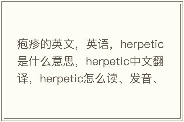 皰疹的英文，英語，herpetic是什么意思，herpetic中文翻譯，herpetic怎么讀、發(fā)音、用法及例句