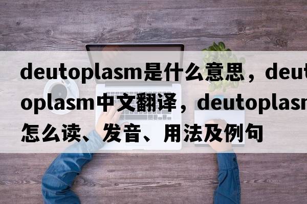 deutoplasm是什么意思，deutoplasm中文翻譯，deutoplasm怎么讀、發(fā)音、用法及例句