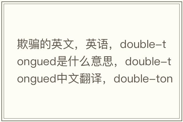 欺騙的英文，英語(yǔ)，double-tongued是什么意思，double-tongued中文翻譯，double-tongued怎么讀、發(fā)音、用法及例句