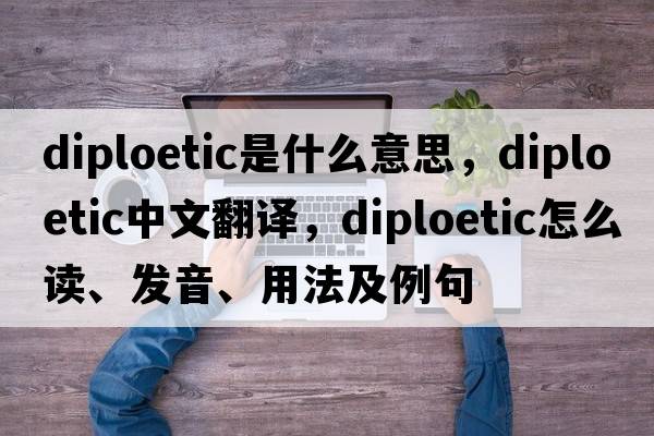 diploetic是什么意思，diploetic中文翻譯，diploetic怎么讀、發(fā)音、用法及例句