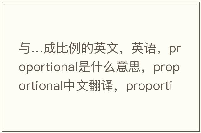 與…成比例的英文，英語(yǔ)，proportional是什么意思，proportional中文翻譯，proportional怎么讀、發(fā)音、用法及例句