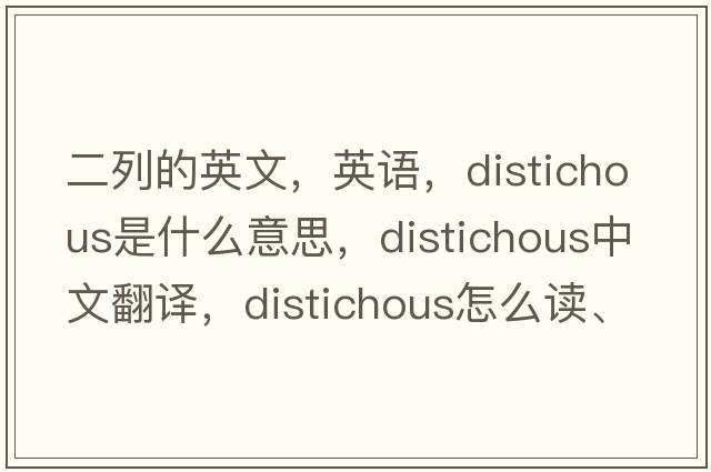 二列的英文，英語，distichous是什么意思，distichous中文翻譯，distichous怎么讀、發(fā)音、用法及例句
