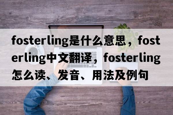 fosterling是什么意思，fosterling中文翻譯，fosterling怎么讀、發(fā)音、用法及例句
