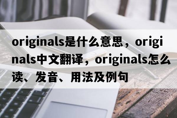 originals是什么意思，originals中文翻譯，originals怎么讀、發(fā)音、用法及例句