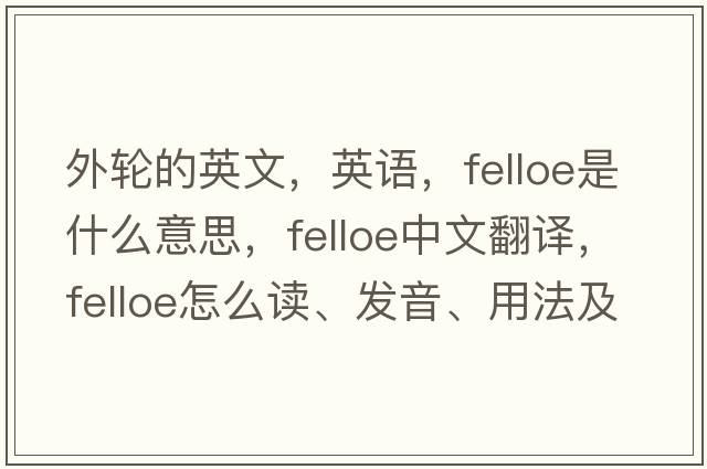 外輪的英文，英語，felloe是什么意思，felloe中文翻譯，felloe怎么讀、發(fā)音、用法及例句