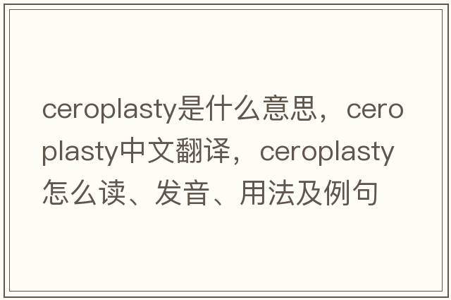 ceroplasty是什么意思，ceroplasty中文翻譯，ceroplasty怎么讀、發(fā)音、用法及例句