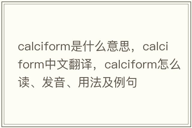 calciform是什么意思，calciform中文翻譯，calciform怎么讀、發(fā)音、用法及例句