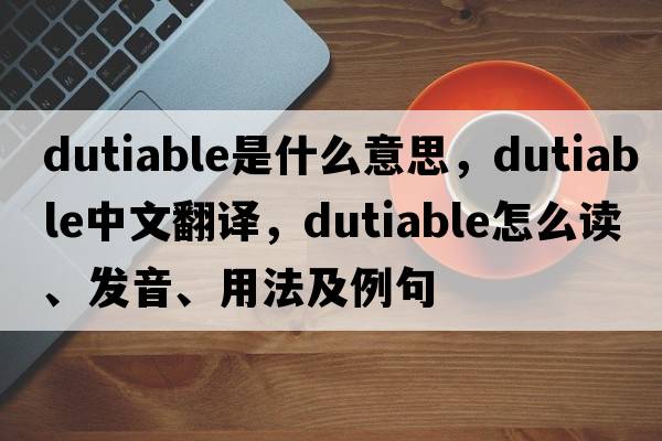 dutiable是什么意思，dutiable中文翻譯，dutiable怎么讀、發(fā)音、用法及例句