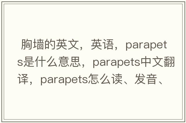  胸墻的英文，英語(yǔ)，parapets是什么意思，parapets中文翻譯，parapets怎么讀、發(fā)音、用法及例句
