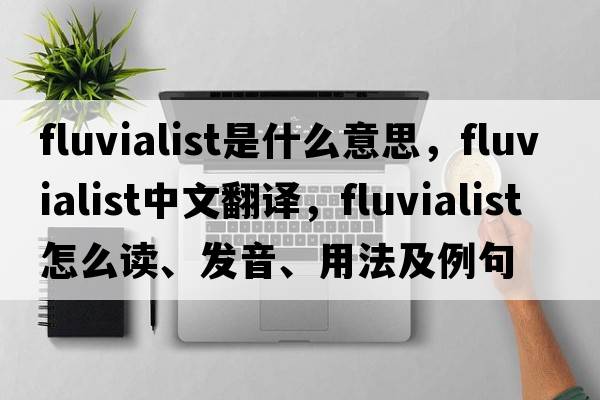 fluvialist是什么意思，fluvialist中文翻譯，fluvialist怎么讀、發(fā)音、用法及例句