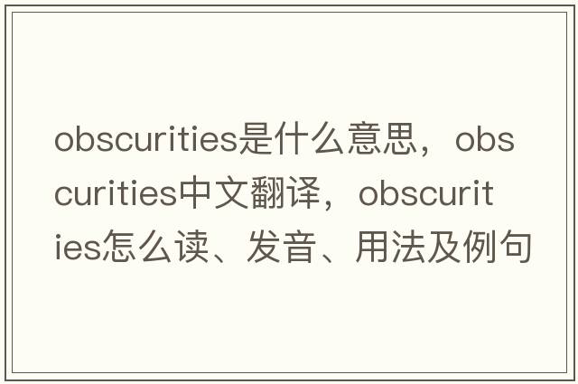 obscurities是什么意思，obscurities中文翻譯，obscurities怎么讀、發(fā)音、用法及例句