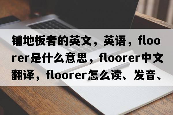 鋪地板者的英文，英語(yǔ)，floorer是什么意思，floorer中文翻譯，floorer怎么讀、發(fā)音、用法及例句