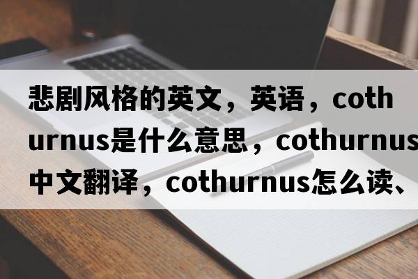 悲劇風格的英文，英語，cothurnus是什么意思，cothurnus中文翻譯，cothurnus怎么讀、發(fā)音、用法及例句