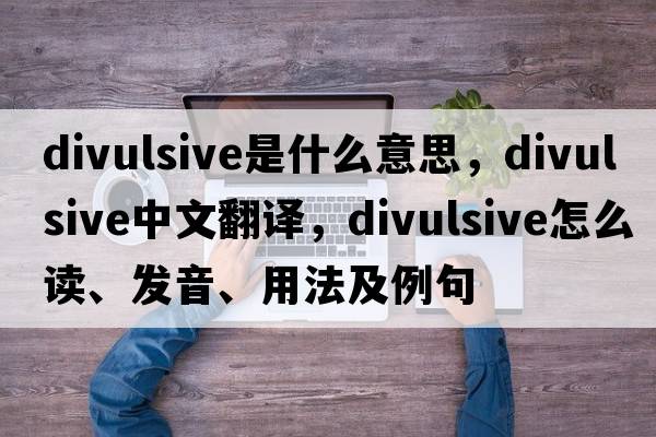 divulsive是什么意思，divulsive中文翻譯，divulsive怎么讀、發(fā)音、用法及例句